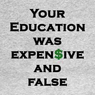 You Education Was Expensive and False - State Government Education, Indoctrination, Brainwashing, Dollar Sign T-Shirt